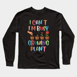 I Can't I'm Busy Growing Plant Long Sleeve T-Shirt